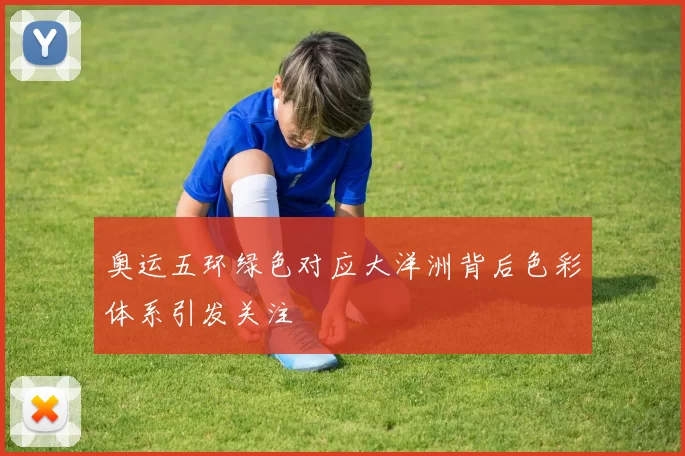 奥运五环绿色对应大洋洲背后色彩体系引发关注