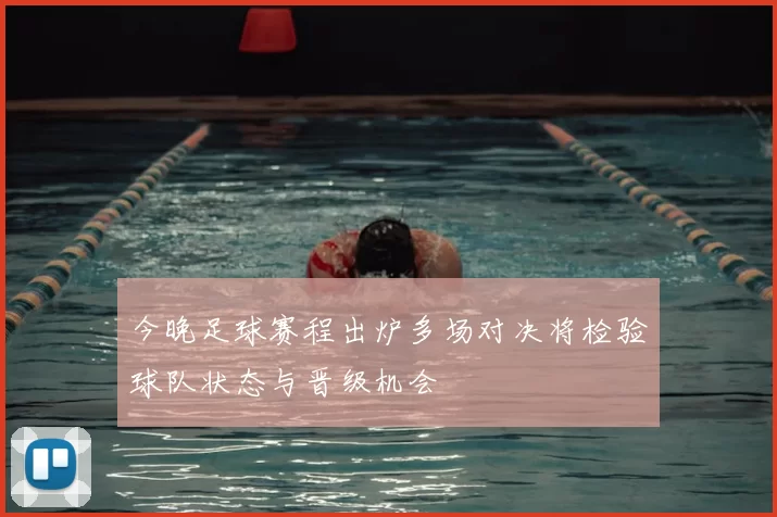 今晚足球赛程出炉多场对决将检验球队状态与晋级机会