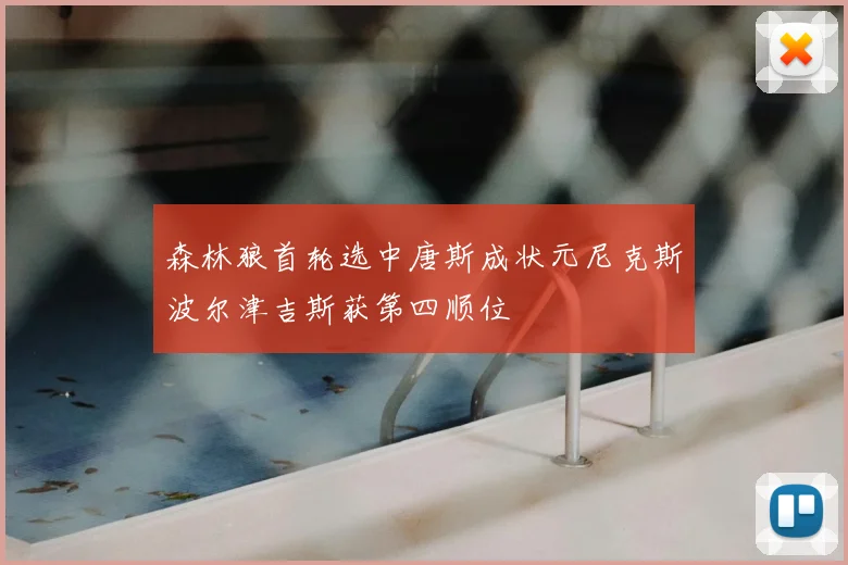 森林狼首轮选中唐斯成状元尼克斯波尔津吉斯获第四顺位