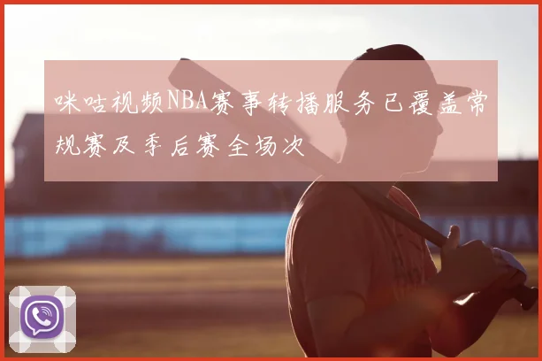 咪咕视频NBA赛事转播服务已覆盖常规赛及季后赛全场次