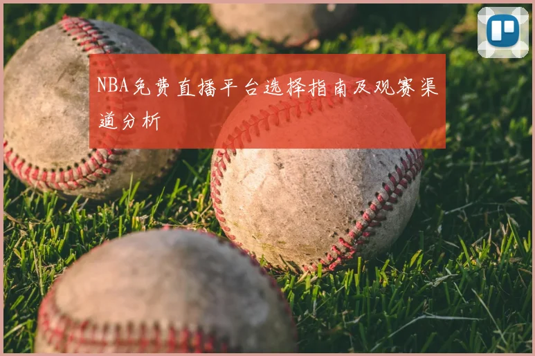 NBA免费直播平台选择指南及观赛渠道分析
